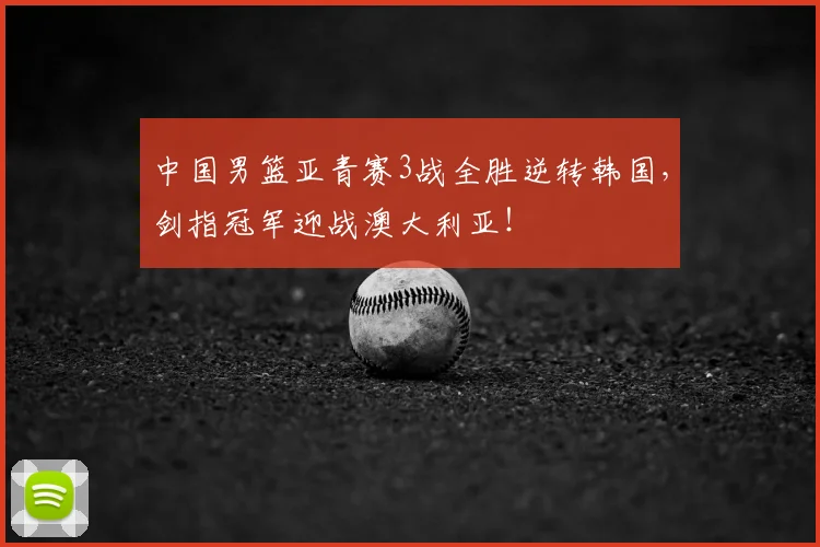 中国男篮亚青赛3战全胜逆转韩国，剑指冠军迎战澳大利亚！