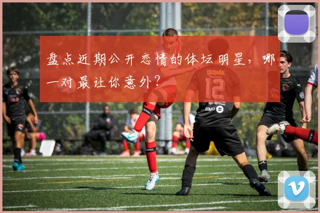 盘点近期公开恋情的体坛明星，哪一对最让你意外？
