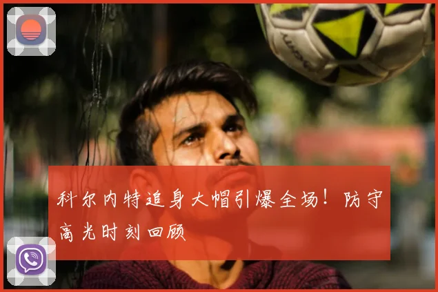 科尔内特追身大帽引爆全场！防守高光时刻回顾