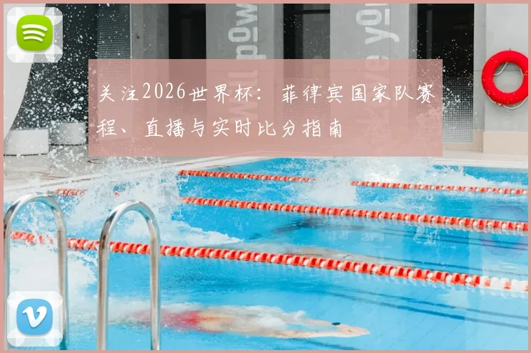 关注2026世界杯：菲律宾国家队赛程、直播与实时比分指南