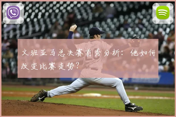 文班亚马总决赛首秀分析：他如何改变比赛走势？