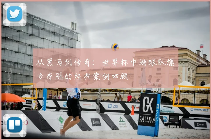 从黑马到传奇：世界杯中游球队爆冷夺冠的经典案例回顾