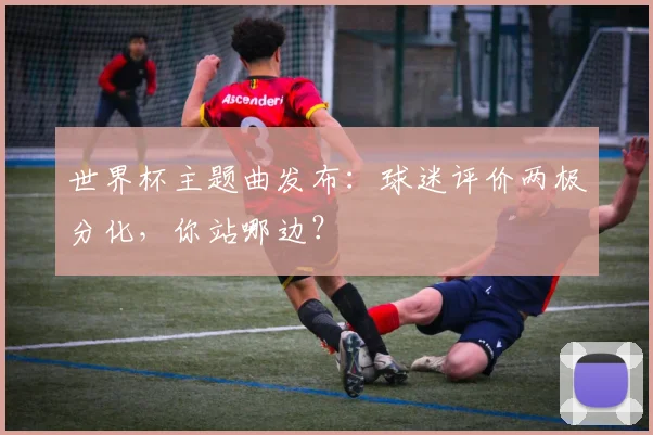 世界杯主题曲发布:球迷评价两极分化,你站哪边?