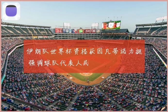 伊朗队世界杯资格获因凡蒂诺力挺 强调球队代表人民