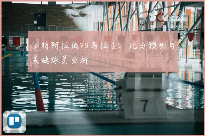 沙特阿拉伯vs乌拉圭：比分预测与关键球员分析