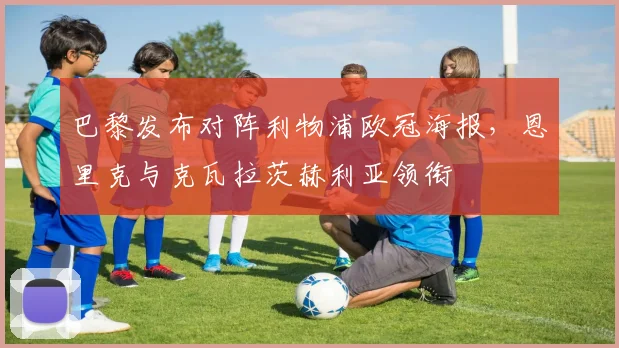 巴黎发布对阵利物浦欧冠海报，恩里克与克瓦拉茨赫利亚领衔