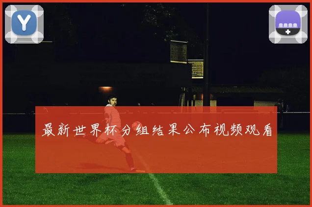 最新世界杯分组结果公布视频观看
