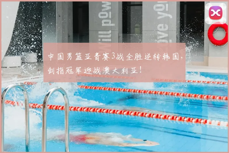 中国男篮亚青赛3战全胜逆转韩国，剑指冠军迎战澳大利亚！