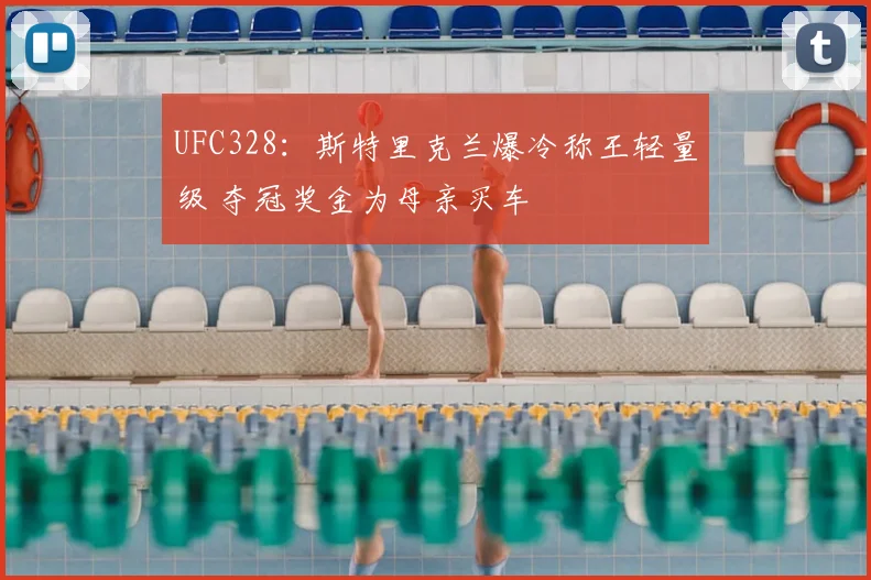 UFC328：斯特里克兰爆冷称王轻量级 夺冠奖金为母亲买车