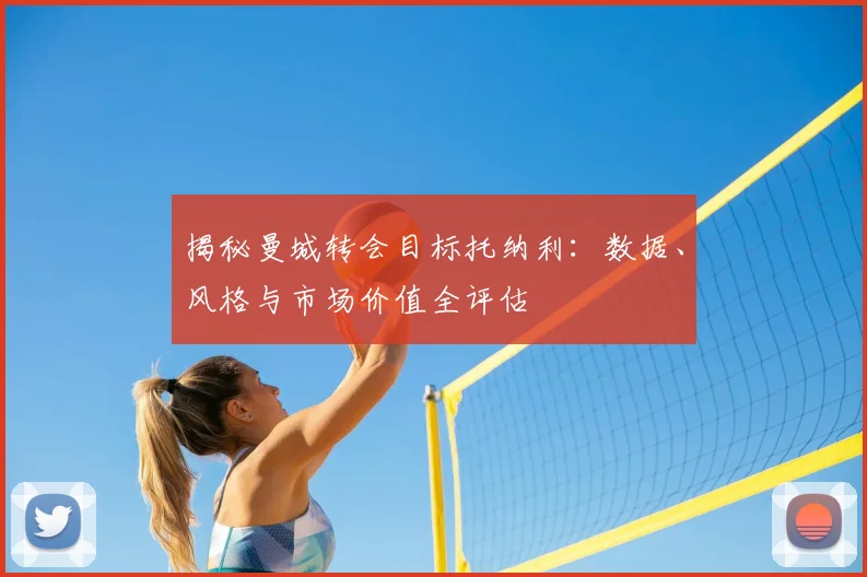 揭秘曼城转会目标托纳利：数据、风格与市场价值全评估