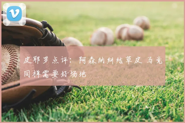 皮耶罗点评：阿森纳纠结草皮 马竞同样需要好场地
