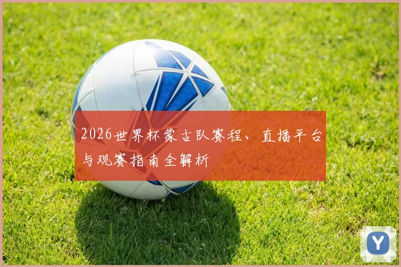 2026世界杯蒙古队赛程、直播平台与观赛指南全解析