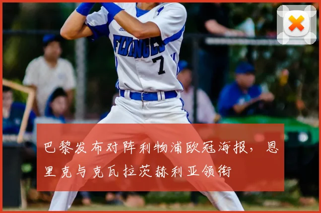 巴黎发布对阵利物浦欧冠海报，恩里克与克瓦拉茨赫利亚领衔